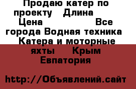 Продаю катер по проекту › Длина ­ 12 › Цена ­ 2 500 000 - Все города Водная техника » Катера и моторные яхты   . Крым,Евпатория